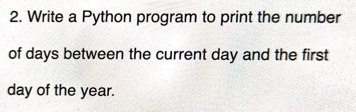 2. Write a Python program to print the number
of days between the current day and the first
day of the year.
