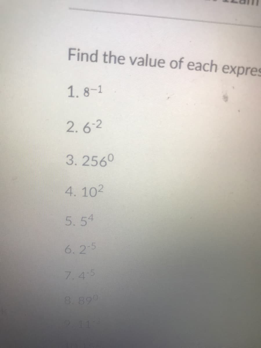 Find the value of each expres
1. 8-1
2.6-2
3.2560
4. 102
5.54
6. 2 5
7.45
8.899
911
