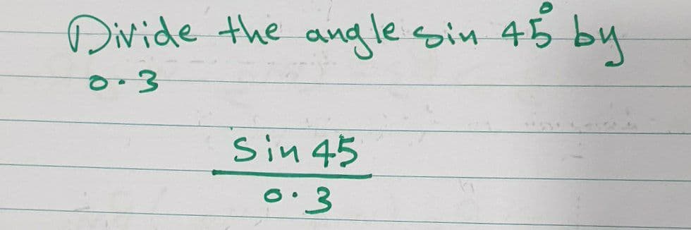 Divide the andle sin 45 by
0.3
Sin 45
0.3
