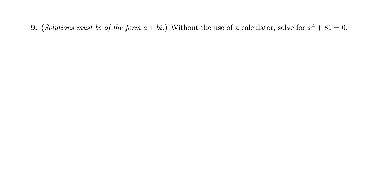 9. (Solutions must be of the form a + bi.) Without the use of a calculator, solve for x4 + 81 = 0.
