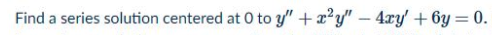 Find a series solution centered at 0 to y" +x?y" – 4ry' + 6y = 0.
