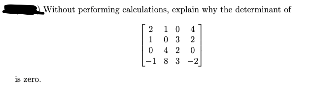 Without performing calculations, explain why the determinant of
1 0
0 3
4 2
-1 8 3 -2
4
1
2
is zero.
