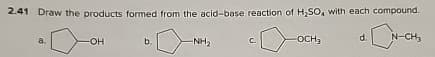 2.41 Draw the products formed from the acid-base reaction of H₂SO, with each compound.
a. OH
b.
NH₂
C
OCH3
d.
N-CH₂