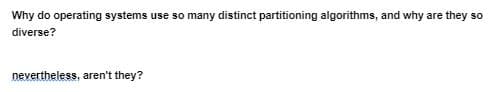 Why do operating systems use so many distinct partitioning algorithms, and why are they so
diverse?
nevertheless, aren't they?
