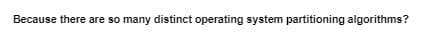 Because there are so many distinct operating system partitioning algorithms?
