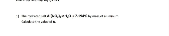 1) The hydrated salt Al(NO:)3-nH2O is 7.194% by mass of aluminum.
Calculate the value of n.
