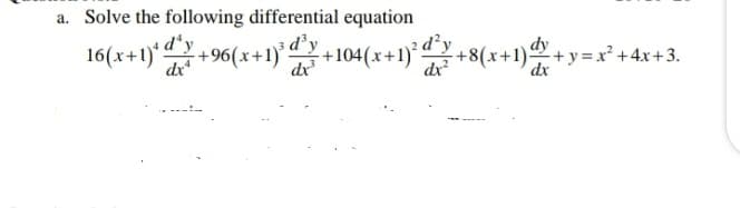 a. Solve the following differential equation
16(x+1)* d*y
+96(x+1)*:
dx
+104(x+1)° “Y +8(x+1) + y = x² +4x +3.
2 d²y
dr
dy
dx
