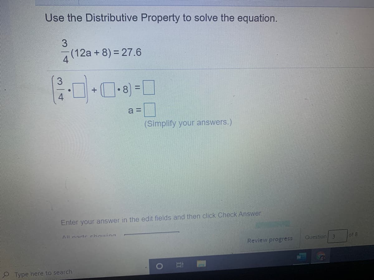 Use the Distributive Property to solve the equation.
(12a + 8) = 27.6
4
a =
(Simplify your answers.)
Enter your answer in the edit fields and then click Check Answer.
Al narte chowins
Review progress
Question 3
of 8
2 Type here to search
