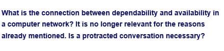 What is the connection between dependability and availability in
a computer network? It is no longer relevant for the reasons
already mentioned. Is a protracted conversation necessary?