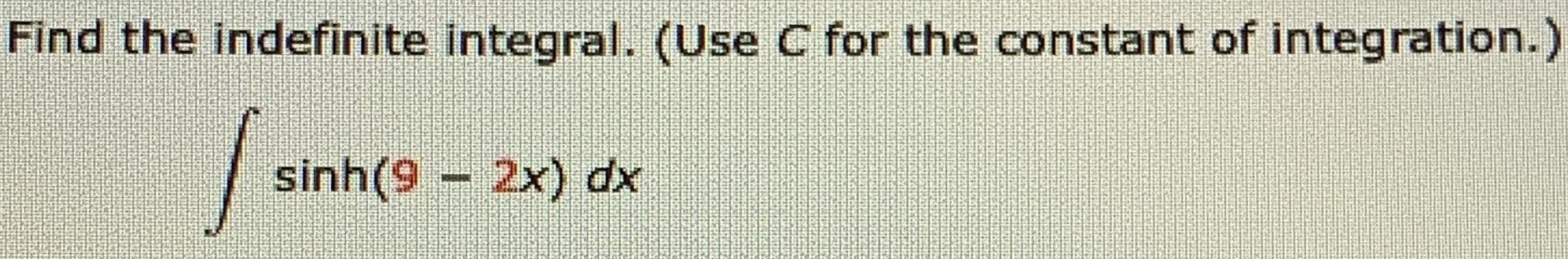 Find the indefinite integral. (Use C for the constant of integration.)
sinh(9 2x) dx
