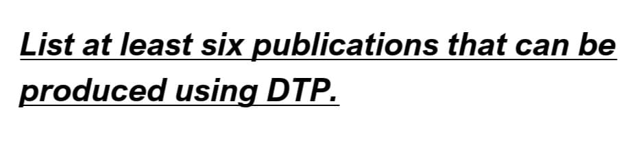 List at least six publications that can be
produced using DTP.