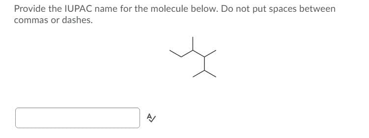 Provide the IUPAC name for the molecule below. Do not put spaces between
commas or dashes.
