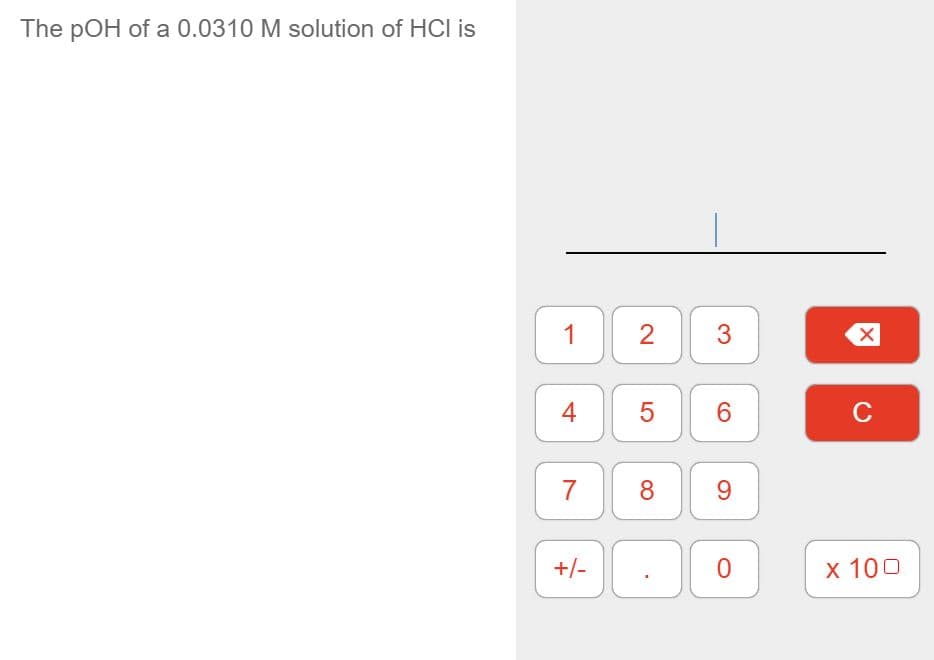 The pOH of a 0.0310 M solution of HCI is
1
2
3
5
6
C
7
8
+/-
x 100
LO
4-
