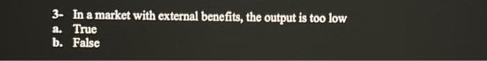 3- In a market with external benefits, the output is too low
a. True
b. False