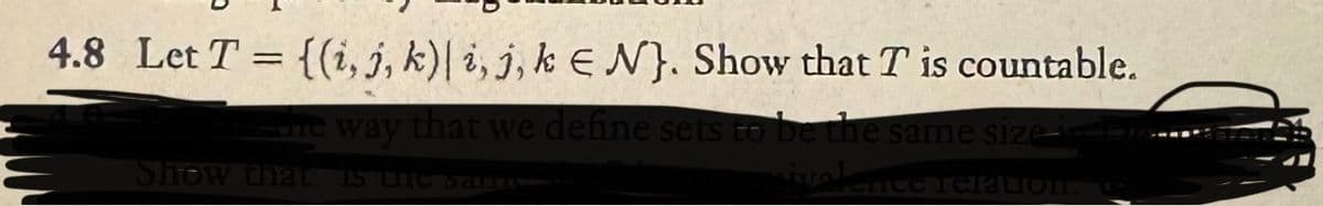 4.8 Let T = {(i, j, k)| i, j, kEN). Show that T is countable.
The way that we define sets to be the same size in
Show that IS LIfe SALLIST
ivalem
actice Telation. G