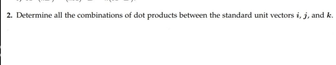 2. Determine all the combinations of dot products between the standard unit vectors i, j, and k.