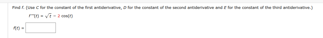 Find f. (Use C for the constant of the first antiderivative, D for the constant of the second antiderivative and E for the constant of the third antiderivative.)
f"'(t) = Vt - 2 cos(t)
f(t) =
