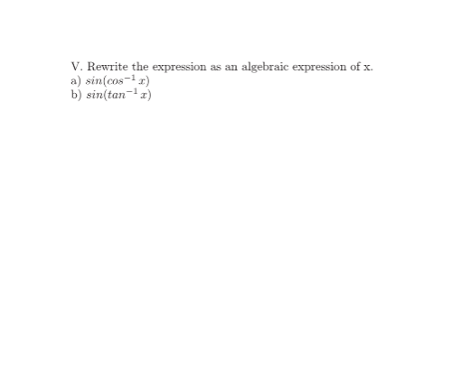 V. Rewrite the expression as an algebraic expression of x.
a) sin(cos-1 r)
b) sin(tan-' x)
