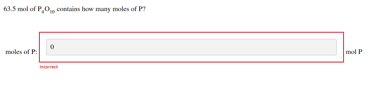 63.5 mol of P010 contains how many moles of P?
4
moles of P:
mol P
Incorrect
