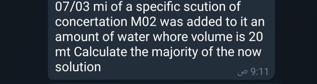 07/03 mi of a specific scution of
concertation M02 was added to it an
amount of water whore volume is 20
mt Calculate the majority of the now
solution
Jo 9:11
