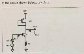 In the circuit shown below, calculate:
von
VGS
VOD
M2
MI
OUT
hout