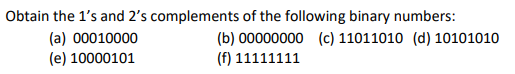 Obtain the 1's and 2's complements of the following binary numbers:
(a) 00010000
(e) 10000101
(b) 00000000 (c) 11011010 (d) 10101010
(f) 11111111