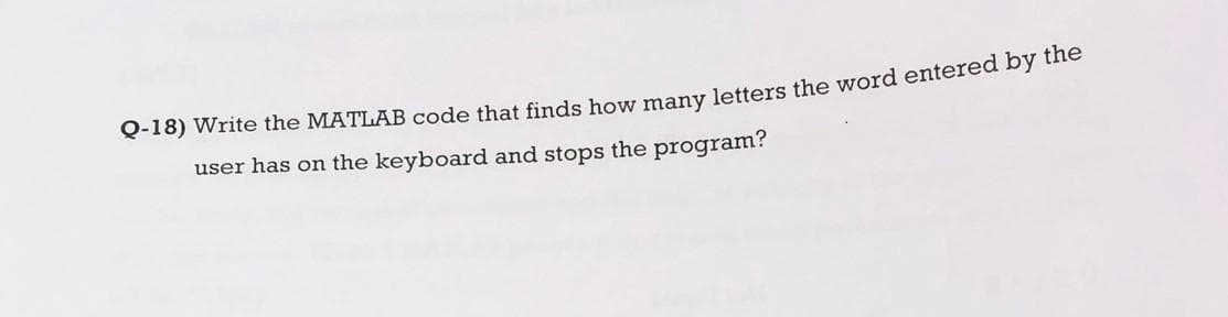 Q-18) Write the MATLAB code that finds how many letters the word entered by the
user has on the keyboard and stops the program?