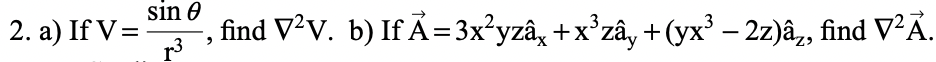 2. a) If V=
sin e
‚ find V²V. b) If Ã= 3x²yzâ¸ +x³zây + (yx³ − 2z)â, find V²Ã.
r³