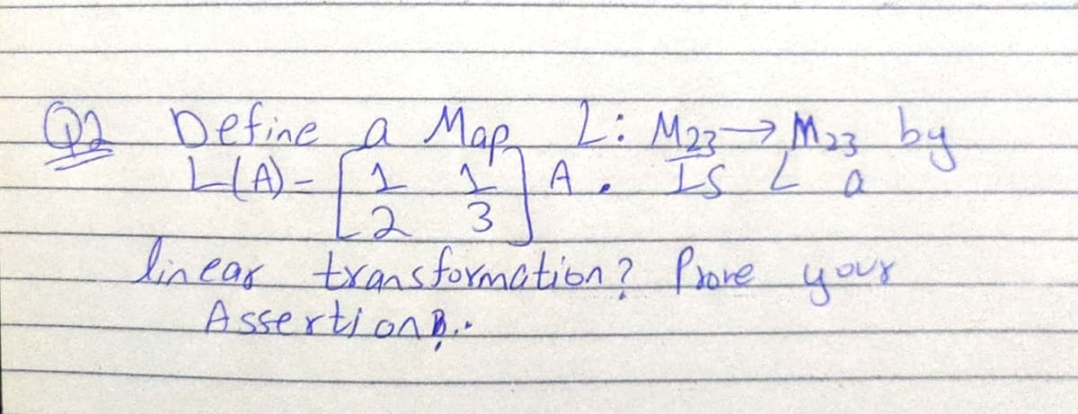 02 Define a Map
L: M222M23 by
A
-2
lincar transformotion? Prare your
Assertion
