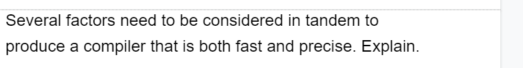 Several factors need to be considered in tandem to
produce a compiler that is both fast and precise. Explain.