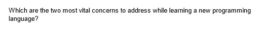 Which are the two most vital concerns to address while learning a new programming
language?