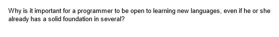 Why is it important for a programmer to be open to learning new languages, even if he or she
already has a solid foundation in several?