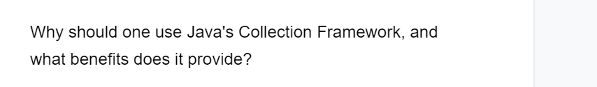 Why should one use Java's Collection Framework, and
what benefits does it provide?