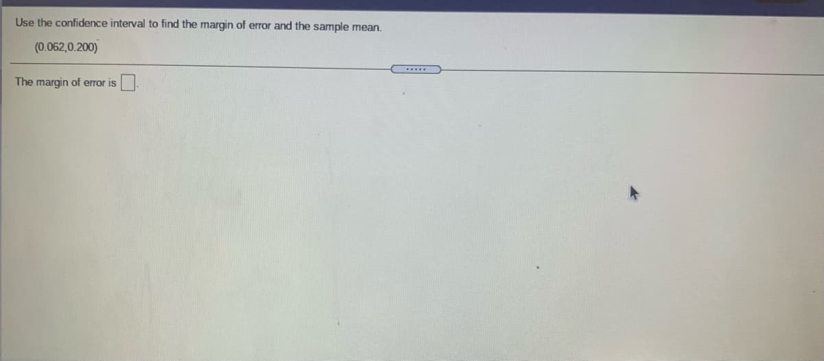 Use the confidence interval to find the margin of error and the sample mean.
(0.062,0.200)
The margin of error is
