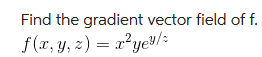 Find the gradient vector field of f.
f(x, y, z) = x²yey/