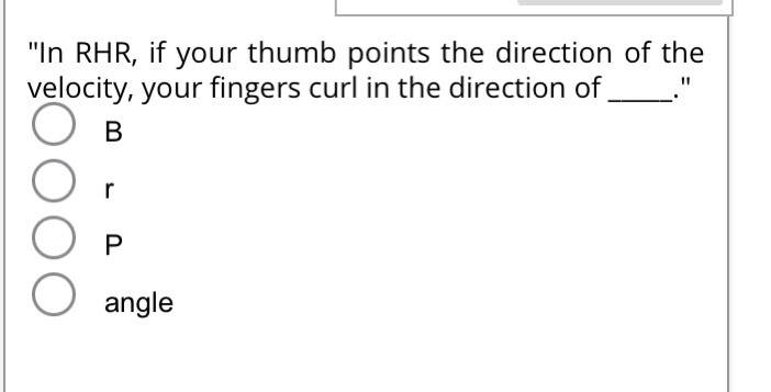 "In RHR, if your thumb points the direction of the
velocity, your fingers curl in the direction of
О в
P
O angle