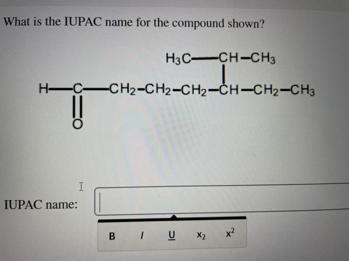 What is the IUPAC name for the compound shown?
H-C-CH2-CH2-CH2-CH-CH₂-CH3
i
IUPAC name:
H3C-CH-CH3
I
BIU X₂
x²