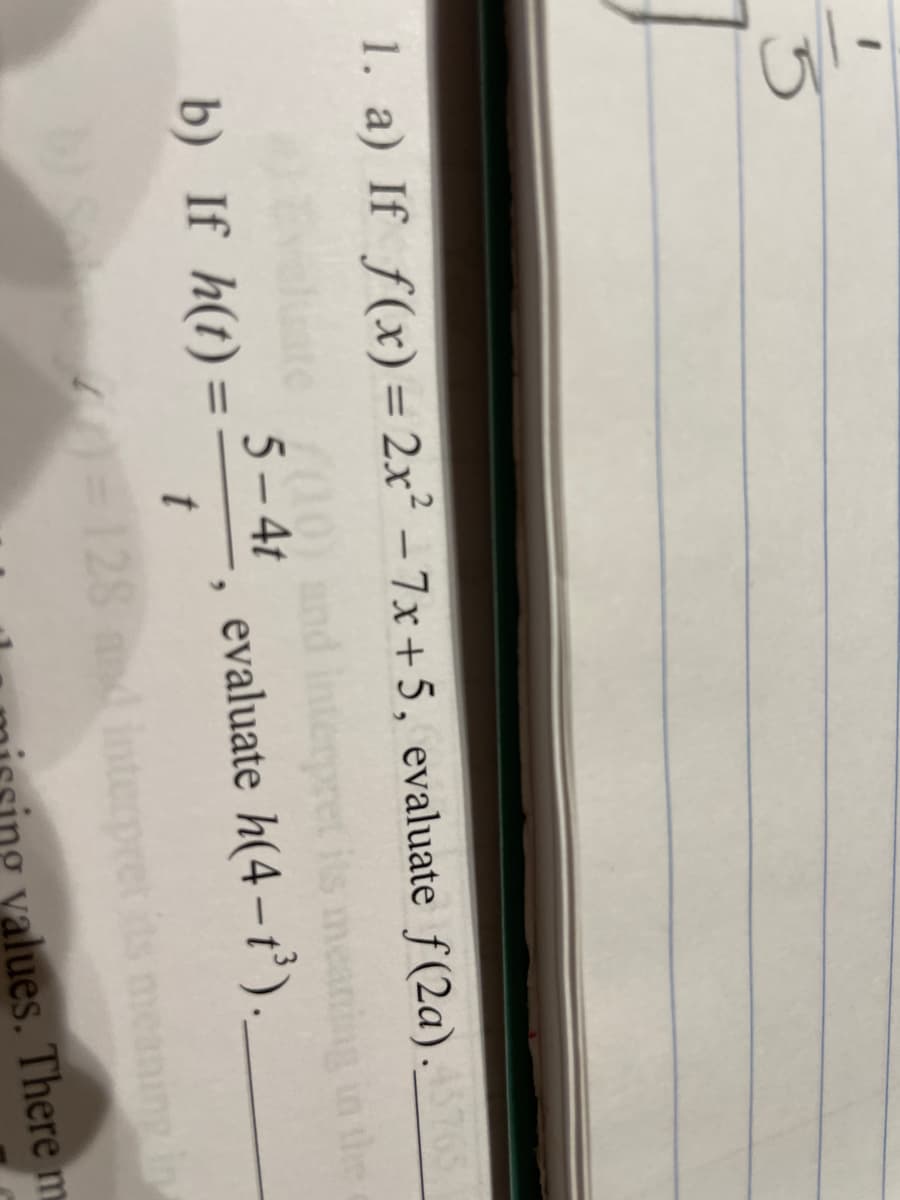 ㅎ
ای
1. a) If f(x) = 2x² - 7x+5, evaluate f(2a).3765
#) Evaluate (10) and interpret its
5-4t
b) If h(t)=
, evaluate h(4-t³).
the
t
b) Sab) = 128 and interpret its meaning in
values. There m