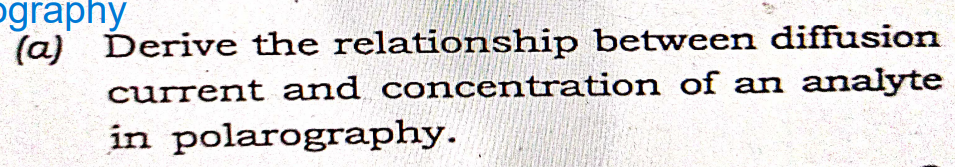 ography
(a) Derive the relationship between diffusion
analyte
current and concentration of an
in polarography.
