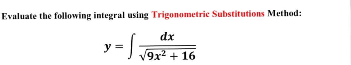 Evaluate the following integral using Trigonometric Substitutions Method:
dx
y =
9x2 + 16
