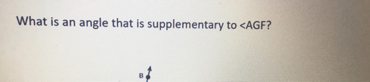 What is an angle that is supplementary to <AGF?
B
