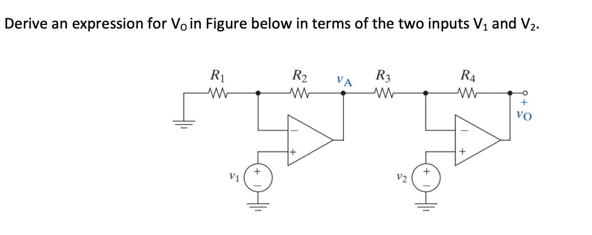 Derive an expression for Vo in Figure below in terms of the two inputs V1 and V2.
R1
R2
R3
R4
VA
+
vo
Vị
