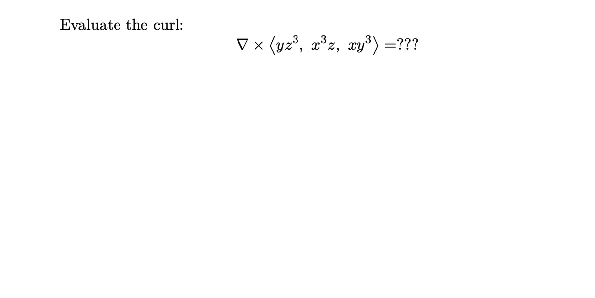 Evaluate the curl:
V × (yz³, »³z, xy³) =???
