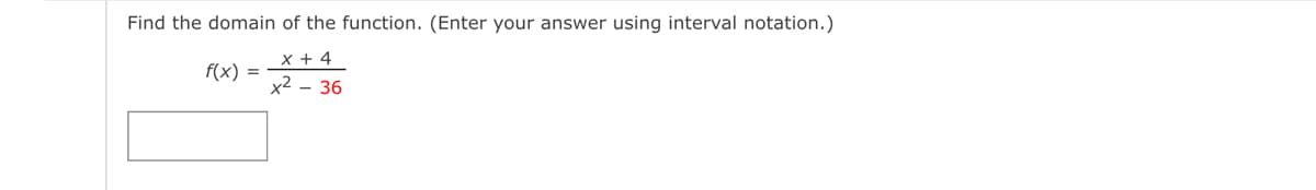 Find the domain of the function. (Enter your answer using interval notation.)
X + 4
x² 36
f(x) =