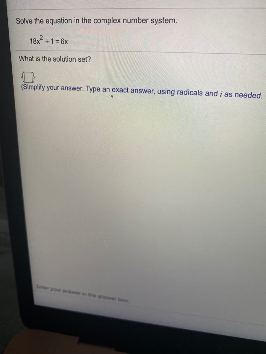 Solve the equation in the complex number system.
18x +1=6x
What is the solution set?
(Simplify your answer. Type an exact answer, using radicals and i as needed.
Enter your answer in the answer boxx.
