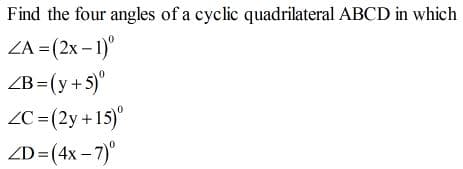 Find the four angles of a cyclic quadrilateral ABCD in which
ZA = (2x – 1)"
ZB=(y+5)"
ZC=(2y +15)°
ZD=(4x –7)°
