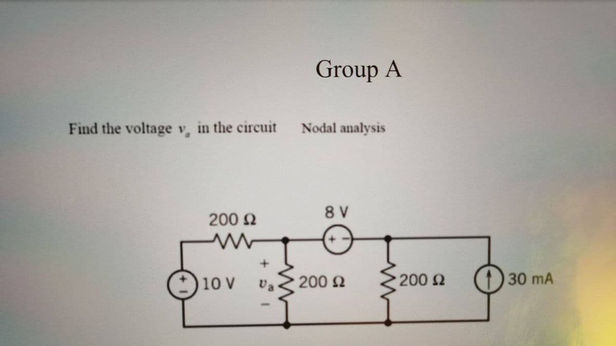 Group A
Find the voltage v, in the circuit
Nodal analysis
8 V
200 N
10 V
Va
200 2
200 2
30 mA
