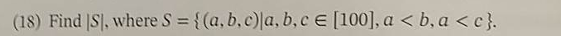 (18) Find [S], where S = {(a, b, c)|a, b, c E [100], a < b,a<c}.