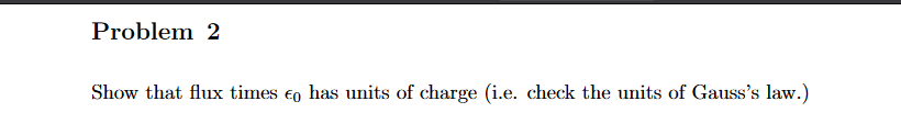 Problem 2
Show that flux times € has units of charge (i.e. check the units of Gauss's law.)