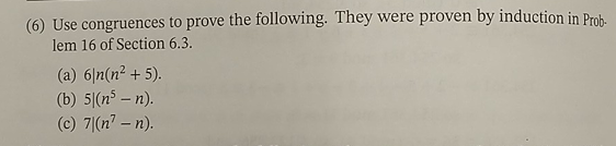 (6) Use congruences to prove the following. They were proven by induction in Prob
lem 16 of Section 6.3.
(a) 6|n(n² + 5).
(b) 5 (n5 -n).
(c) 7 (n7 -n).